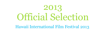 Quote: "2013 Official Selection" - Hawaii International Film Festival