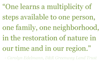 Quote: "One learns a multiplicity of steps available to one person, one family, one neighborhood, in the restoration of nature in our time and in our region."
