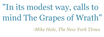 Quote: "In its modest way, calls to mind The Grapes of Wrath" - Mike Hale, The New York Times
