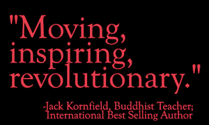 Quote: "Moving, inspiring, revolutionary." - Jack Kornfield, Buddhist Teacher and Author