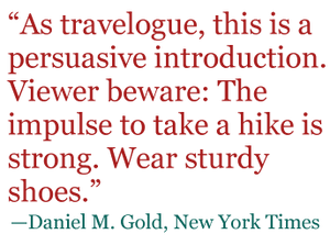 Quote: "As travelogue, this is a persuasive introduction. Viewer beware: The impulse to take a hike is strong. Wear sturdy shoes." - Daniel M. Gold, New York Times
