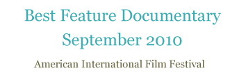 Quote: "Best Feature Documentary September 2010" - American International Film Festival