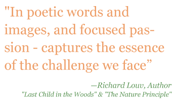 Quote: "In poetic words and images, and foucsed passion - captures the essence of the challenge we face." - Richard Louv