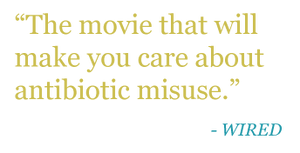 Quote: "The movie that will make you care about antibiotic misuse." -WIRED