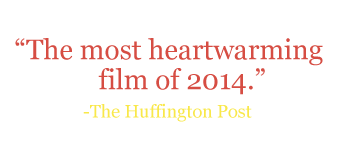Quote: "The most heartwarming film of 2014." -The Huffington Post