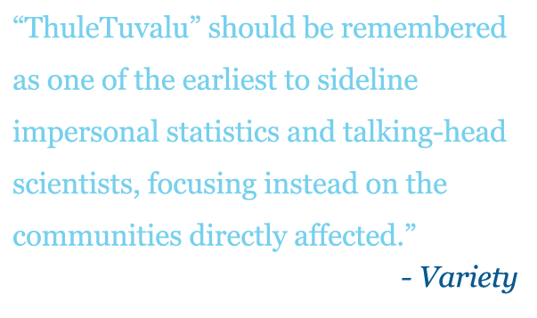 Quote: "ThuleTuvalu should be remembered as one of the earliest to sideline impersonal statistics and talking-head scientists, focusing instead on the communities directly affected." - Variety